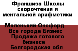 Франшиза Школы скорочтения и ментальной арифметики «Маленький Оксфорд» - Все города Бизнес » Продажа готового бизнеса   . Белгородская обл.,Валуйский р-н
